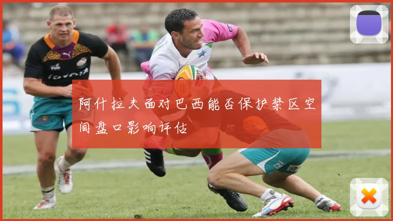 阿什拉夫面对巴西能否保护禁区空间盘口影响评估
