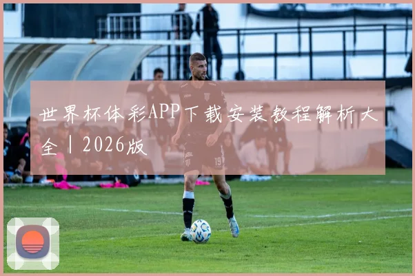 世界杯体彩APP下载安装教程解析大全｜2026版
