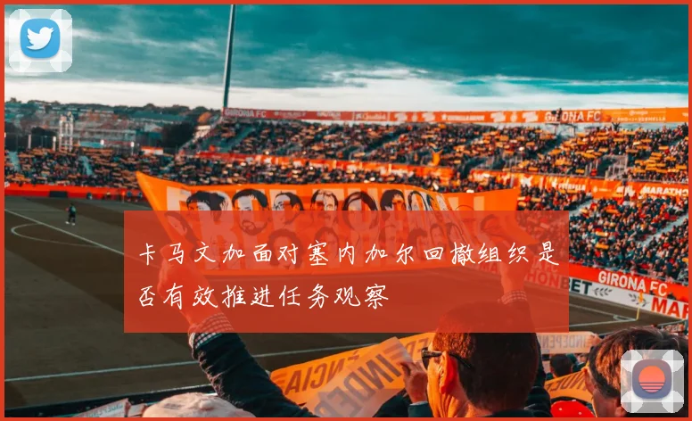 卡马文加面对塞内加尔回撤组织是否有效推进任务观察