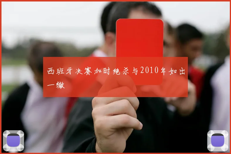 西班牙决赛加时绝杀与2010年如出一辙