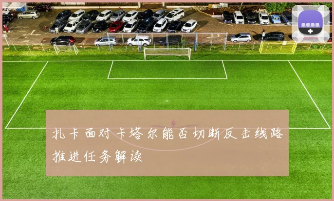 扎卡面对卡塔尔能否切断反击线路推进任务解读