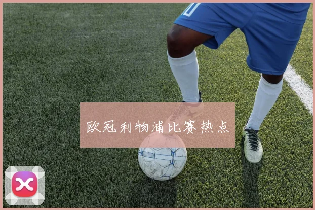 欧冠利物浦比赛热点